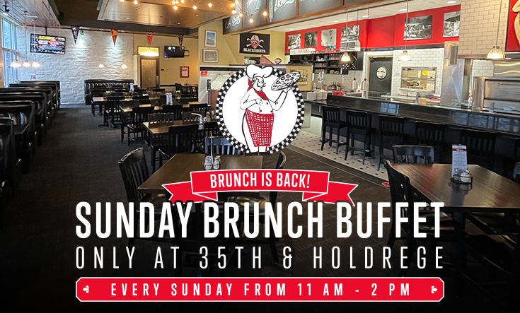 Brunch is BACK in Lincoln! - EVERY SUNDAY FROM 11 AM – 2 PM: Join us at 35th & Holdrege in Lincoln for our Sunday Brunch Buffet – featuring all your classic breakfast and Valentino’s favorites! 